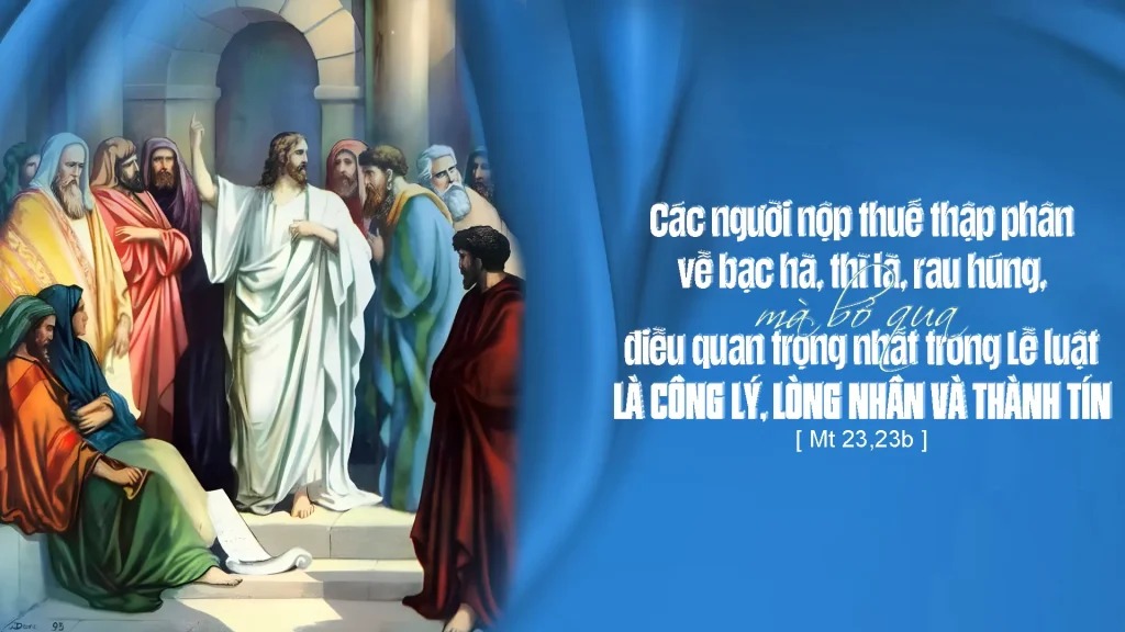 “Khốn cho các ngươi, hỡi những luật sĩ và biệt phái giả hình: các ngươi nộp thuế thập phân về bạc hà, hồi hương và thì là, còn những điều quan trọng hơn trong lề luật, là đức công bình, lòng nhân từ và lòng tin thì các ngươi lại bỏ qua;....
